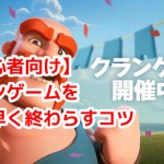 【初心者向け】クランゲームを早く終わらすコツ